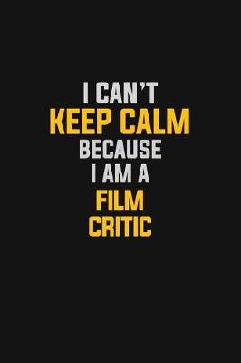 Book cover for I Can't Keep Calm Because I Am A Film Critic