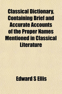 Book cover for Classical Dictionary, Containing Brief and Accurate Accounts of the Proper Names Mentioned in Classical Literature