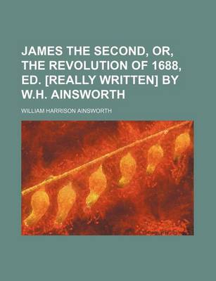 Book cover for James the Second, Or, the Revolution of 1688, Ed. [Really Written] by W.H. Ainsworth