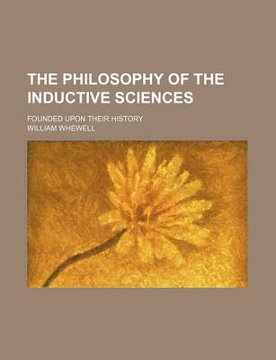 Book cover for The Philosophy of the Inductive Sciences (Volume 1); Founded Upon Their History