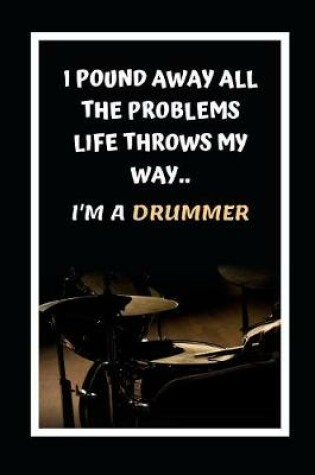 Cover of I Pound Away All The Problems Life Throws My Way.. I'm A Drummer