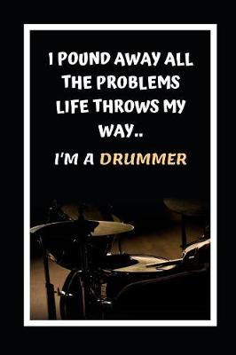 Book cover for I Pound Away All The Problems Life Throws My Way.. I'm A Drummer