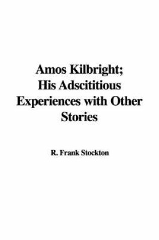 Cover of Amos Kilbright, His Adscititious Experiences with Other Stories