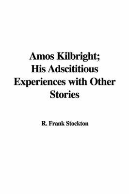 Book cover for Amos Kilbright, His Adscititious Experiences with Other Stories