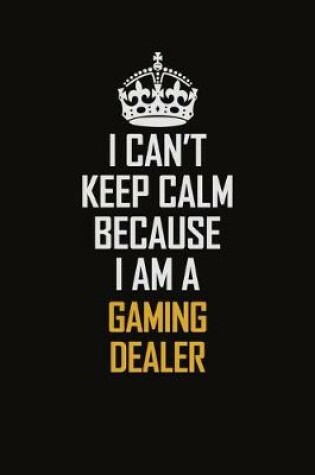 Cover of I Can't Keep Calm Because I Am A Gaming Dealer