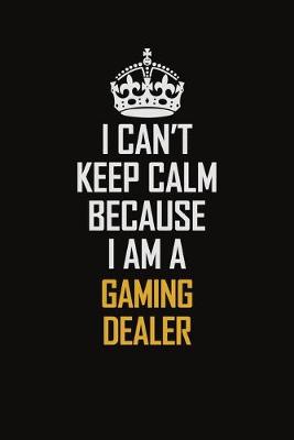 Book cover for I Can't Keep Calm Because I Am A Gaming Dealer