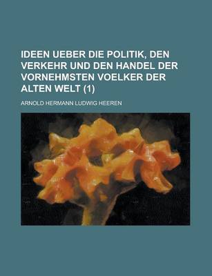 Book cover for Ideen Ueber Die Politik, Den Verkehr Und Den Handel Der Vornehmsten Voelker Der Alten Welt (1)