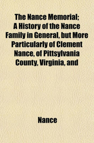 Cover of The Nance Memorial; A History of the Nance Family in General, But More Particularly of Clement Nance, of Pittsylvania County, Virginia, and