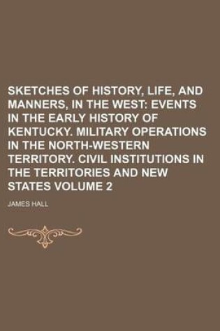 Cover of Sketches of History, Life, and Manners, in the West Volume 2; Events in the Early History of Kentucky. Military Operations in the North-Western Territory. Civil Institutions in the Territories and New States