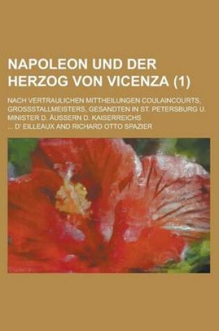 Cover of Napoleon Und Der Herzog Von Vicenza; Nach Vertraulichen Mittheilungen Coulaincourts, Grossstallmeisters, Gesandten in St. Petersburg U. Minister D. Aussern D. Kaiserreichs (1 )