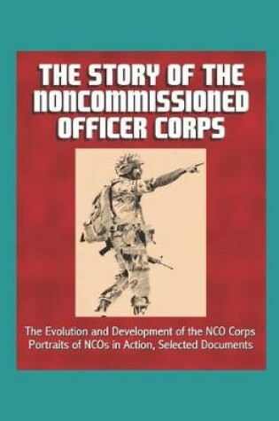 Cover of The Story of the Noncommissioned Officer Corps - The Evolution and Development of the NCO Corps, Portraits of NCOs in Action, Selected Documents