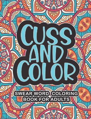 Book cover for Cuss And Color - Swear Word Coloring Book For Adults