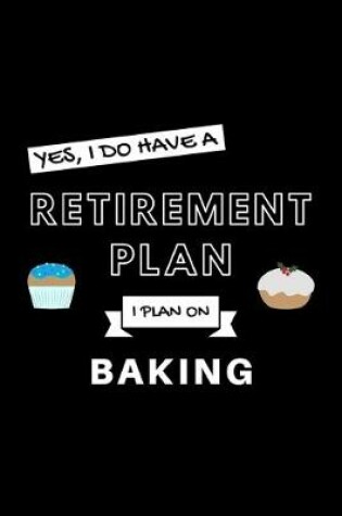 Cover of Yes, I Do Have A Retirement Plan I Plan On Baking