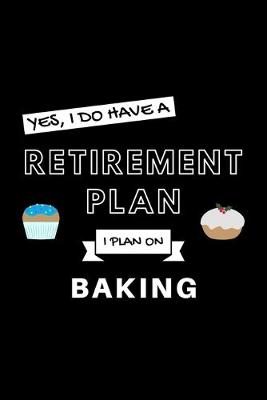 Book cover for Yes, I Do Have A Retirement Plan I Plan On Baking