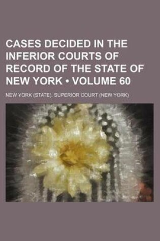 Cover of Cases Decided in the Inferior Courts of Record of the State of New York (Volume 60 )