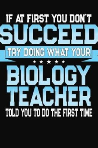 Cover of If At First You Don't Succeed Try Doing What Your Biology Teacher Told You To Do The First Time