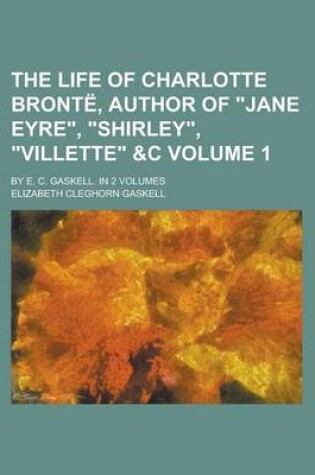 Cover of The Life of Charlotte Bronte, Author of Jane Eyre, Shirley, Villette   By E. C. Gaskell. in 2 Volumes Volume 1