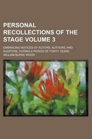 Cover of Personal Recollections of the Stage; Embracing Notices of Actors, Authors, and Auditors, During a Period of Forty Years Volume 3