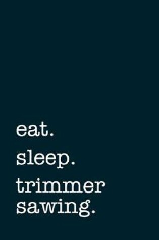 Cover of eat. sleep. trimmer sawing. - Lined Notebook