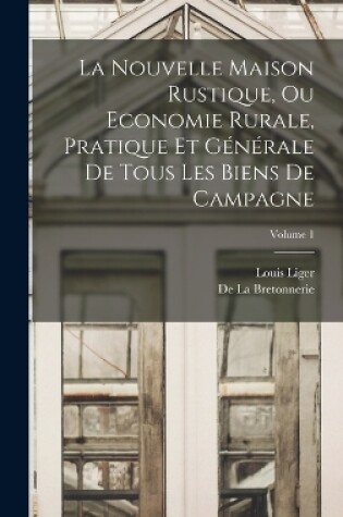 Cover of La Nouvelle Maison Rustique, Ou Economie Rurale, Pratique Et Générale De Tous Les Biens De Campagne; Volume 1