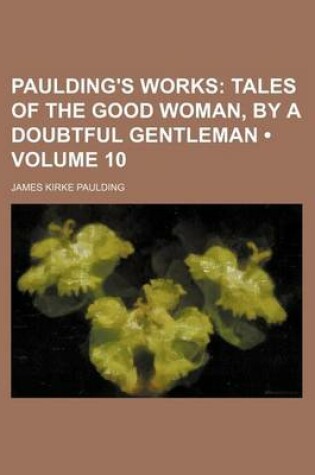 Cover of Paulding's Works (Volume 10); Tales of the Good Woman, by a Doubtful Gentleman