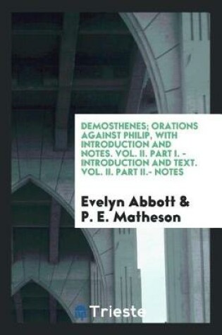 Cover of Demosthenes; Orations Against Philip, with Introduction and Notes. Vol. II. Part I. - Introduction and Text. Vol. II. Part II.- Notes