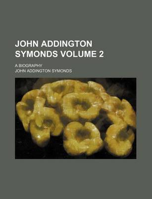 Book cover for John Addington Symonds; A Biography Volume 2