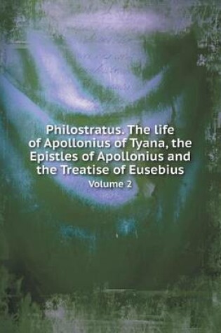 Cover of Philostratus. The life of Apollonius of Tyana, the Epistles of Apollonius and the Treatise of Eusebius Volume 2