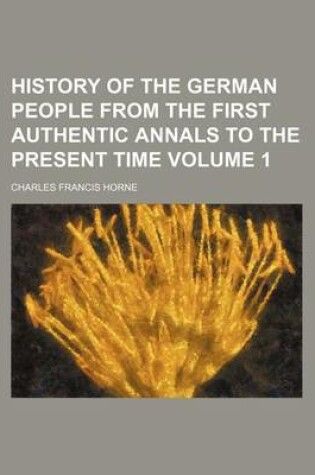 Cover of History of the German People from the First Authentic Annals to the Present Time Volume 1