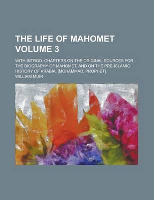 Book cover for The Life of Mahomet; With Introd. Chapters on the Original Sources for the Biography of Mahomet, and on the Pre-Islamic History of Arabia. [Mohammad, Prophet] Volume 3