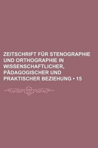 Cover of Zeitschrift Fur Stenographie Und Orthographie in Wissenschaftlicher, P Dagogischer Und Praktischer Beziehung (15 )