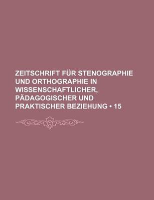 Book cover for Zeitschrift Fur Stenographie Und Orthographie in Wissenschaftlicher, P Dagogischer Und Praktischer Beziehung (15 )