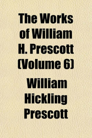 Cover of History of the Conquest of Peru Ed. by W. H. Munro and Comprising the Notes of the Edition of J. F. Kirk Volume 6