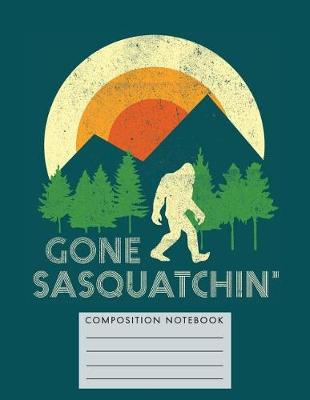 Book cover for Gone Sasquatchin' Composition Notebook