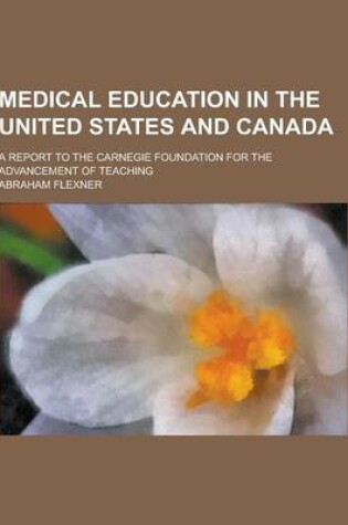 Cover of Medical Education in the United States and Canada; A Report to the Carnegie Foundation for the Advancement of Teaching