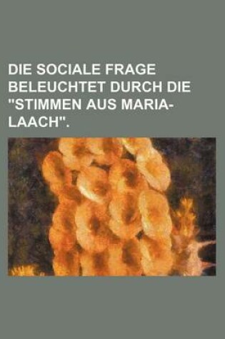 Cover of Die Sociale Frage Beleuchtet Durch Die Stimmen Aus Maria-Laach.