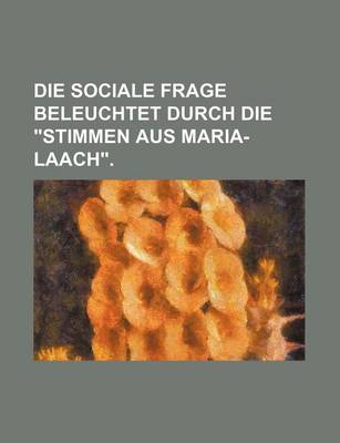 Book cover for Die Sociale Frage Beleuchtet Durch Die Stimmen Aus Maria-Laach.