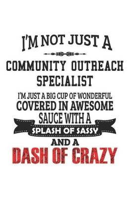 Book cover for I'm Not Just A Community Outreach Specialist I'm Just A Big Cup Of Wonderful Covered In Awesome Sauce With A Splash Of Sassy And A Dash Of Crazy