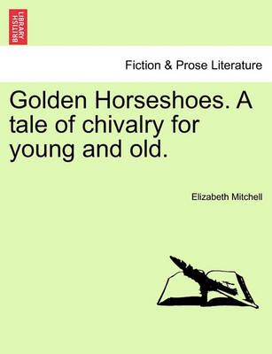 Book cover for Golden Horseshoes. a Tale of Chivalry for Young and Old.