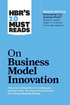 Cover of HBR's 10 Must Reads on Business Model Innovation (with featured article "Reinventing Your Business Model" by Mark W. Johnson, Clayton M. Christensen, and Henning Kagermann)