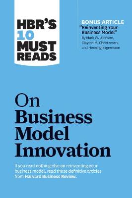 Cover of HBR's 10 Must Reads on Business Model Innovation (with featured article "Reinventing Your Business Model" by Mark W. Johnson, Clayton M. Christensen, and Henning Kagermann)
