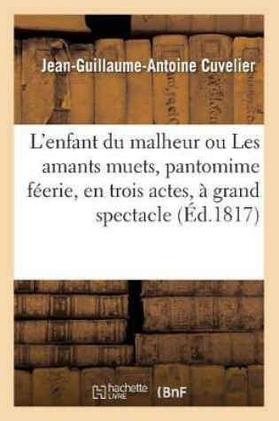 Cover of L'Enfant Du Malheur Ou Les Amants Muets, Pantomime Féerie, En Trois Actes, À Grand Spectacle