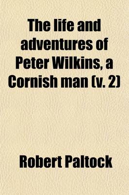 Book cover for The Life and Adventures of Peter Wilkins, a Cornish Man (Volume 2); Relating Particularly, His Shipwreck Near the South Pole His Extraordinary Conveyance to the Country of Glums and Gawrys, or Men and Women That Fly. Likewise a Description of This Strange Coun