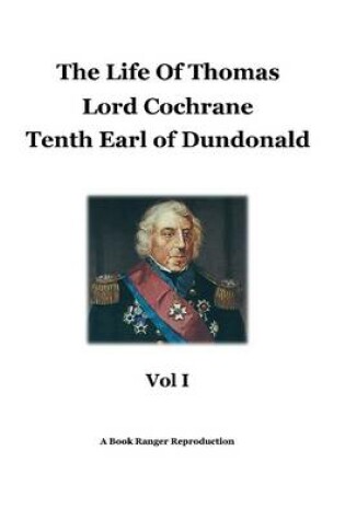 Cover of The Life of Thomas: Vol I: Lord Cochrane: Tenth Earl of Dundonald