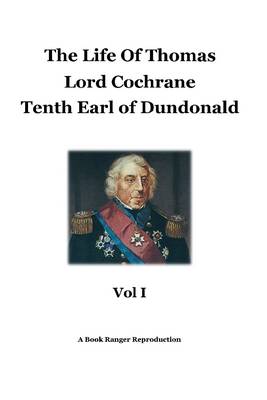 Book cover for The Life of Thomas: Vol I: Lord Cochrane: Tenth Earl of Dundonald