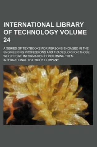 Cover of International Library of Technology Volume 24; A Series of Textbooks for Persons Engaged in the Engineering Professions and Trades, or for Those Who Desire Information Concerning Them