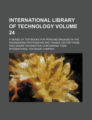 Book cover for International Library of Technology Volume 24; A Series of Textbooks for Persons Engaged in the Engineering Professions and Trades, or for Those Who Desire Information Concerning Them