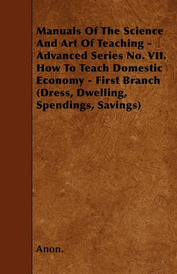 Book cover for Manuals Of The Science And Art Of Teaching - Advanced Series No. VII. How To Teach Domestic Economy - First Branch (Dress, Dwelling, Spendings, Savings)