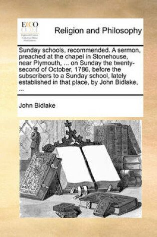 Cover of Sunday Schools, Recommended. a Sermon, Preached at the Chapel in Stonehouse, Near Plymouth, ... on Sunday the Twenty-Second of October, 1786, Before the Subscribers to a Sunday School, Lately Established in That Place, by John Bidlake, ...