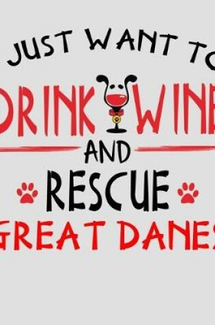 Cover of I Just Want to Drink Wine and Rescue Great Danes